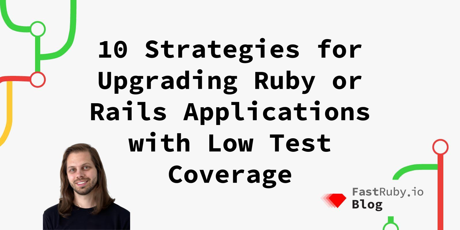 10 Strategies for Upgrading Ruby or Rails Applications with Low Test Coverage