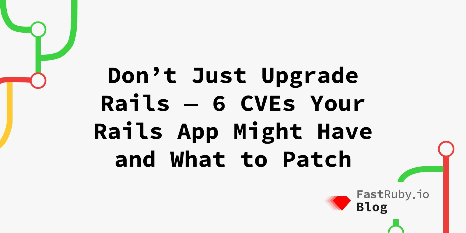 Don’t Just Upgrade Rails — 6 CVEs Your Rails App Might Have and What to Patch