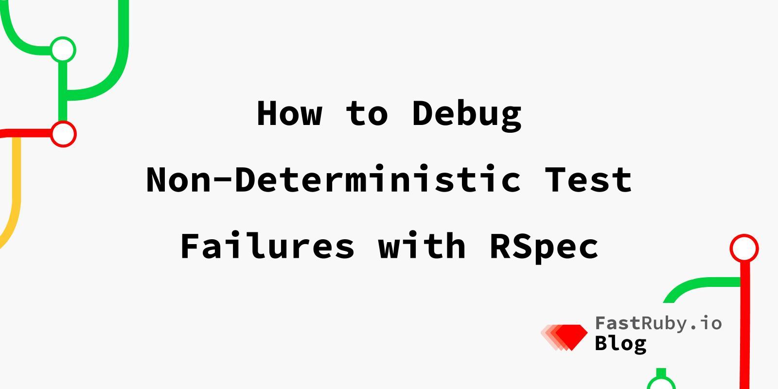 How to Debug Non-Deterministic Test Failures with RSpec How to Debug Non-Deterministic Test Failures with RSpec