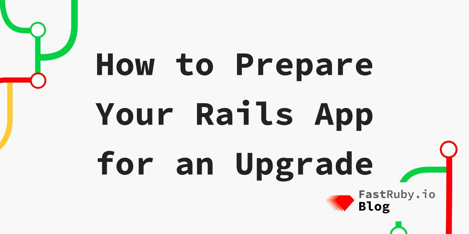 How to Prepare Your Rails App for an Upgrade How to Prepare Your Rails App for an Upgrade
