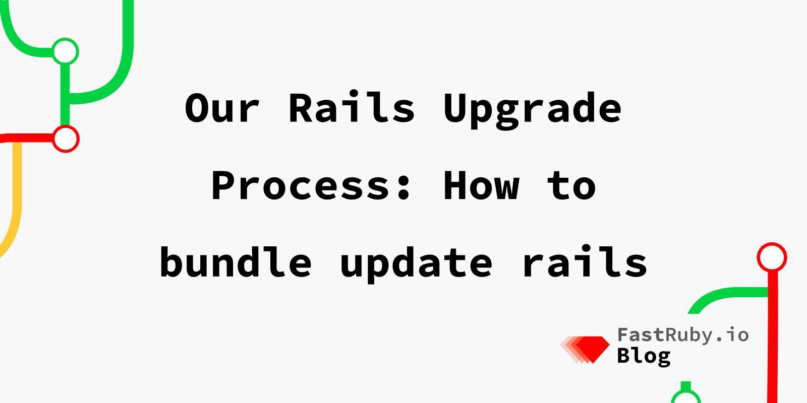 Our Rails Upgrade Process: How to bundle update rails Our Rails Upgrade Process: How to bundle update rails