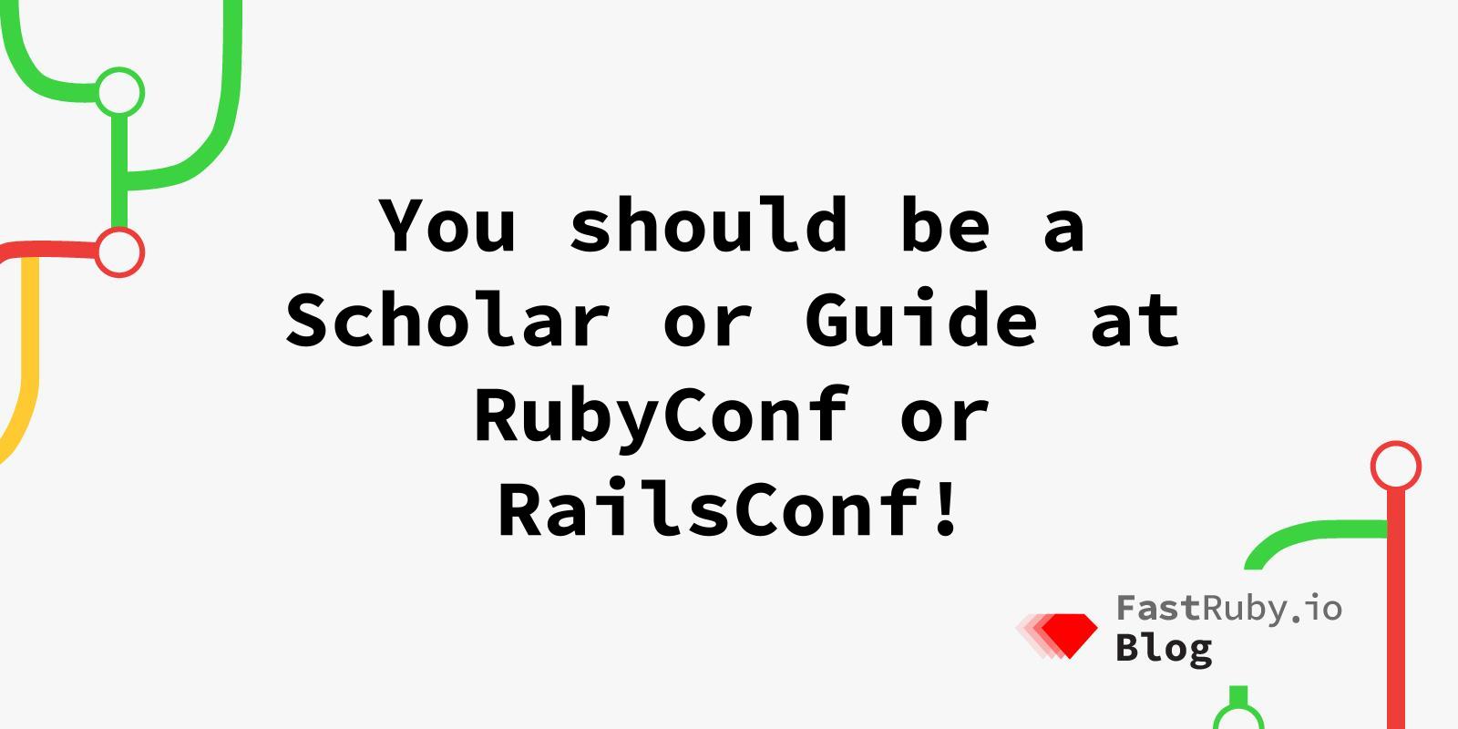 You should be a Scholar or Guide at RubyConf or RailsConf!