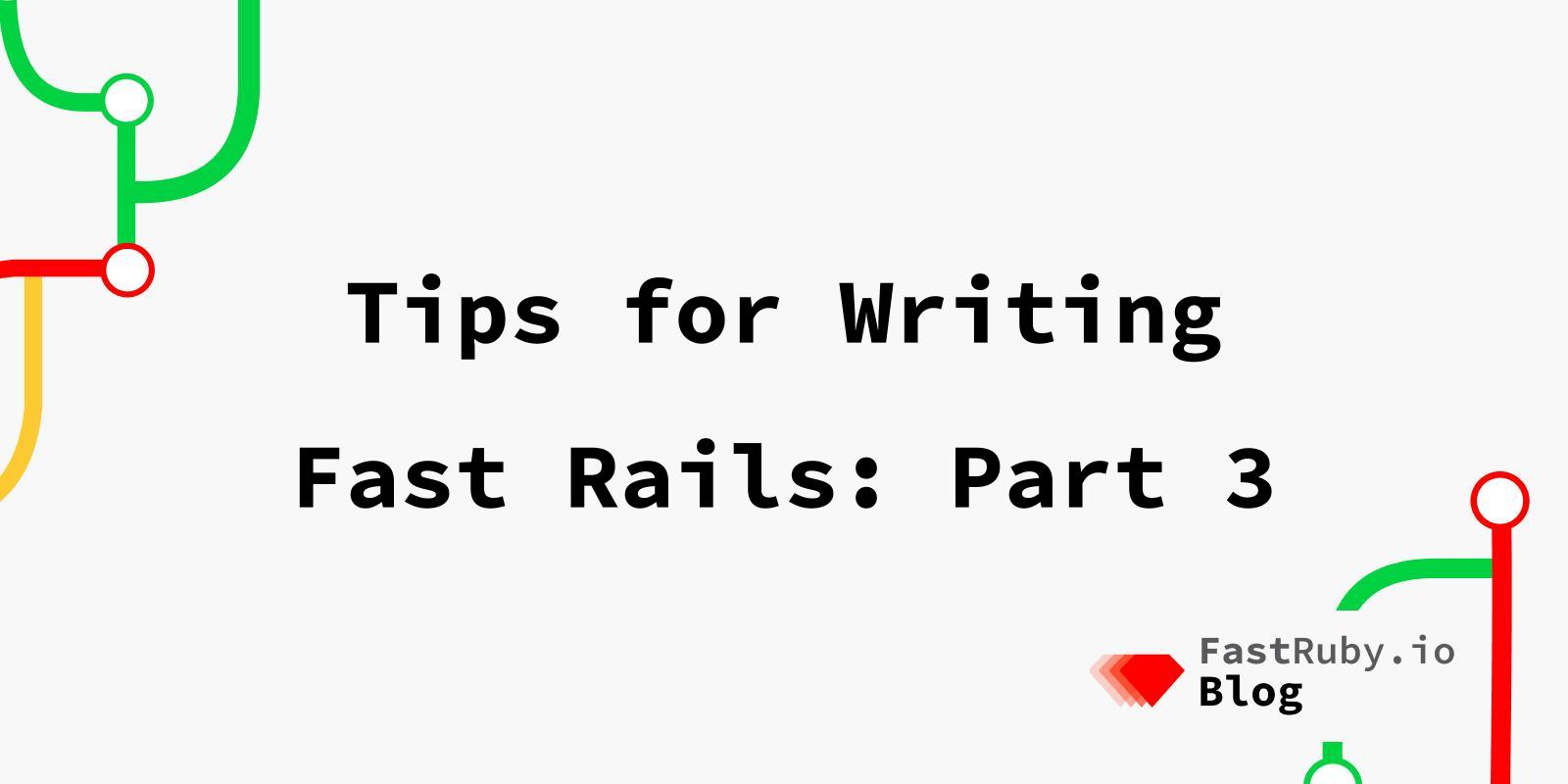 Tips for Writing Fast Rails: Part 3 Tips for Writing Fast Rails: Part 3