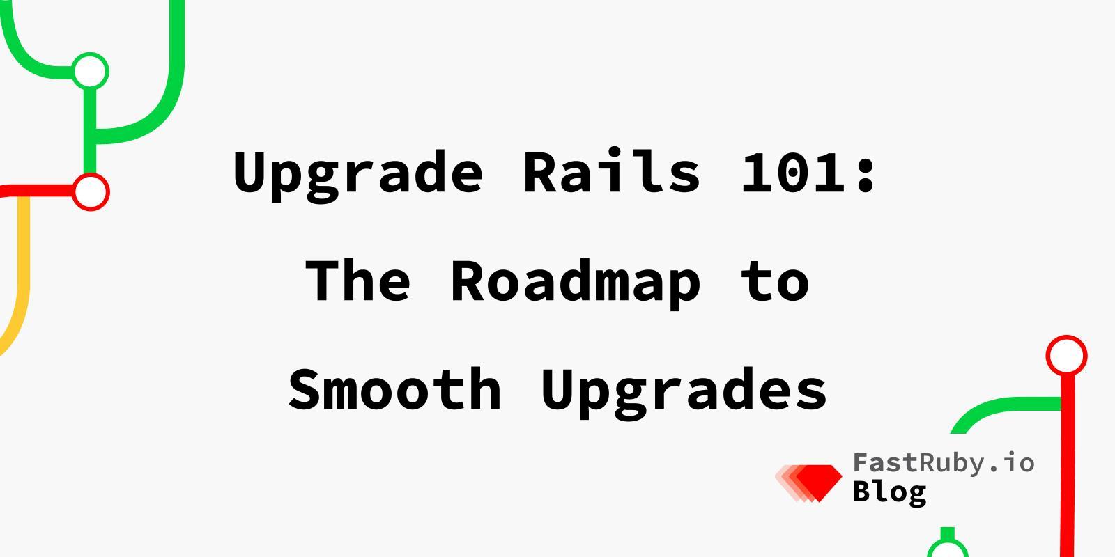 Upgrade Rails 101: The Roadmap to Smooth Upgrades Upgrade Rails 101: The Roadmap to Smooth Upgrades